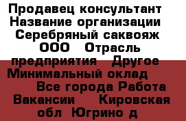 Продавец-консультант › Название организации ­ Серебряный саквояж, ООО › Отрасль предприятия ­ Другое › Минимальный оклад ­ 40 000 - Все города Работа » Вакансии   . Кировская обл.,Югрино д.